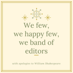 We few, we happy few, we band of editors. With apologies to William Shakespeare