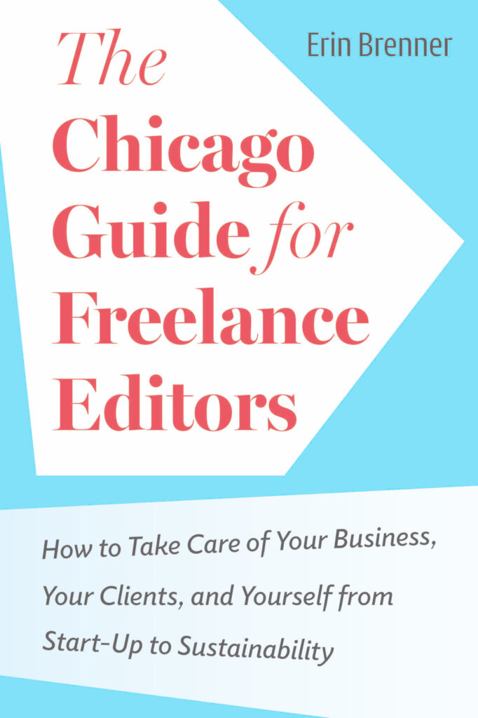 "The Chicago Guide for Freelance Editors: How to Take Care of Your Business, Your Clients, and Yourself from Start-Up to Sustainability" by Erin Brenner